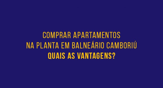 Apartamentos na planta em Balneário Camboriú – Quais as vantagens?