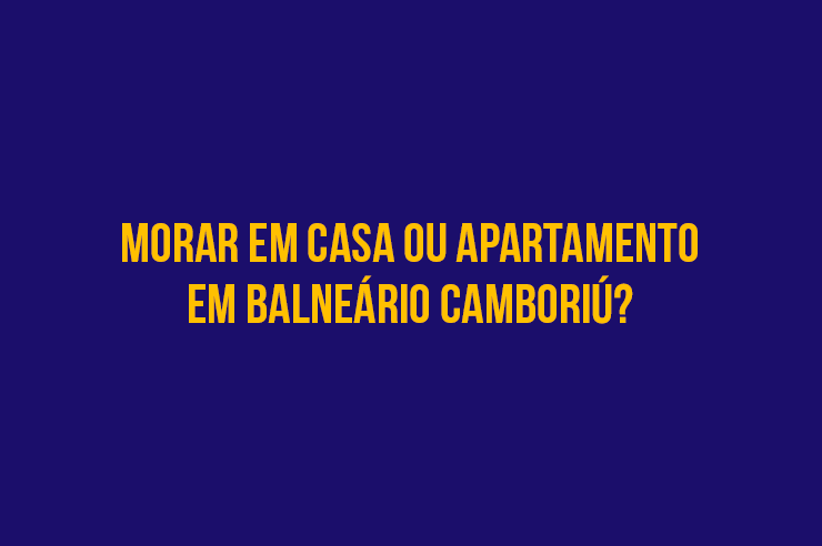 Morar em casa ou apartamento em Balneário Camboriú?