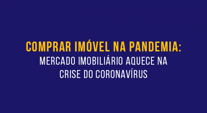 Comprar imóvel na pandemia: mercado imobiliário aquece na crise do coronavírus